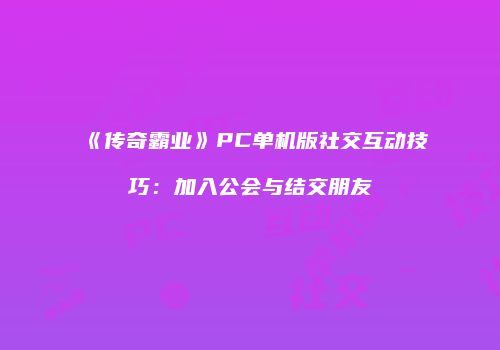 《传奇霸业》PC单机版社交互动技巧：加入公会与结交朋友