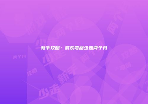 新手攻略：游戏弯路少走两个月