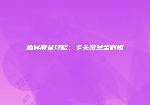 幽冥魔君攻略：卡关救星全解析