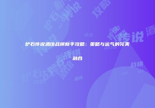 炉石传说酒馆战棋新手攻略：策略与运气的完美融合