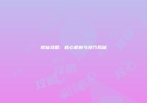 修仙攻略：核心机制与技巧揭秘