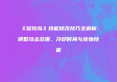 《冒险岛》技能修改技巧全解析：调整攻击范围、冷却时间与宠物技能