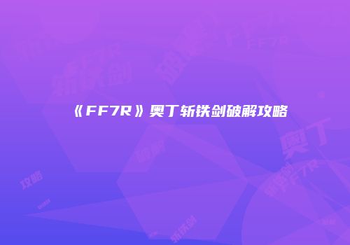 《FF7R》奥丁斩铁剑破解攻略