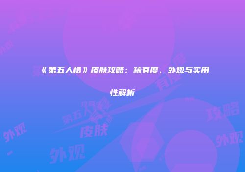 《第五人格》皮肤攻略：稀有度、外观与实用性解析