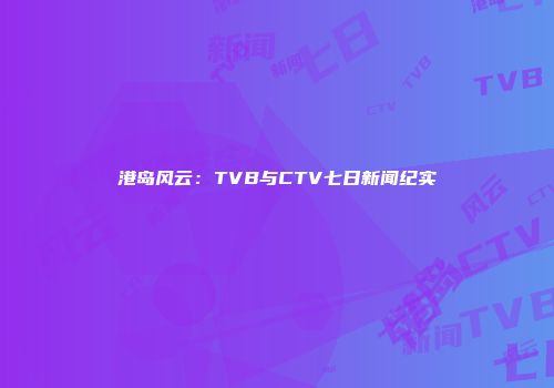 港岛风云：TVB与CTV七日新闻纪实