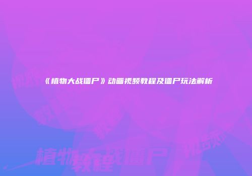 《植物大战僵尸》动画视频教程及僵尸玩法解析