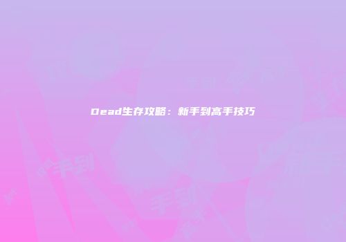 Dead生存攻略：新手到高手技巧