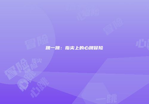 跳一跳：指尖上的心跳冒险