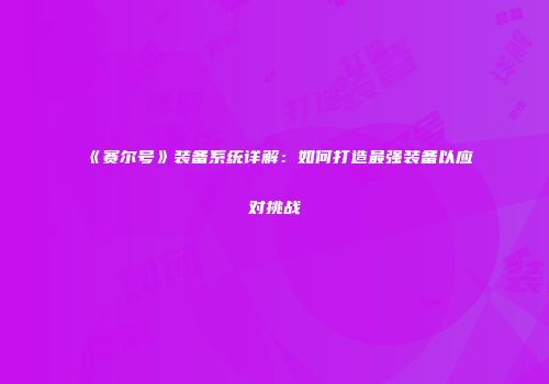 《赛尔号》装备系统详解：如何打造最强装备以应对挑战