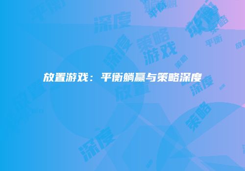 放置游戏：平衡躺赢与策略深度