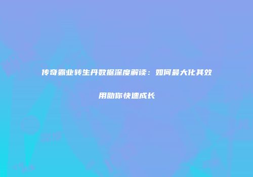 传奇霸业转生丹数据深度解读：如何最大化其效用助你快速成长