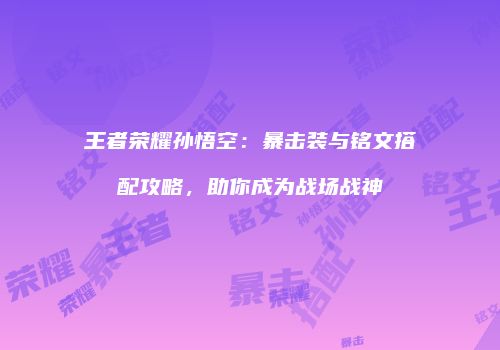 王者荣耀孙悟空：暴击装与铭文搭配攻略，助你成为战场战神