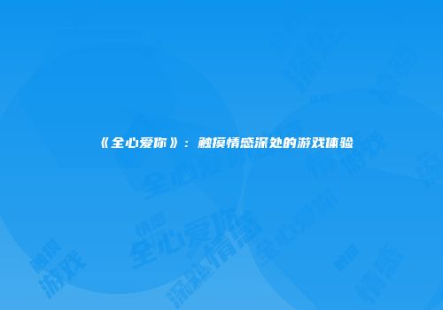 《全心爱你》：触摸情感深处的游戏体验