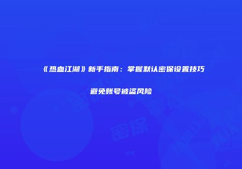 《热血江湖》新手指南：掌握默认密保设置技巧避免账号被盗风险