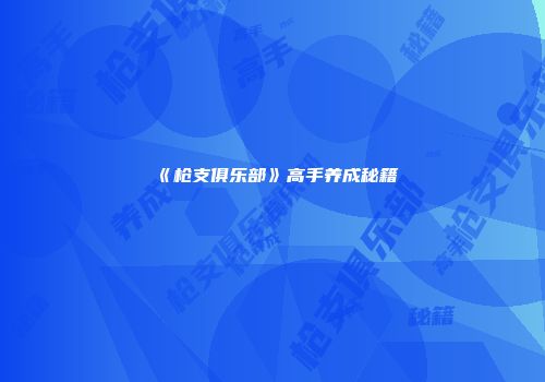 《枪支俱乐部》高手养成秘籍