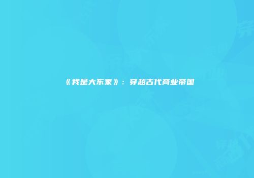 《我是大东家》：穿越古代商业帝国