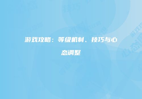 游戏攻略：等级机制、技巧与心态调整