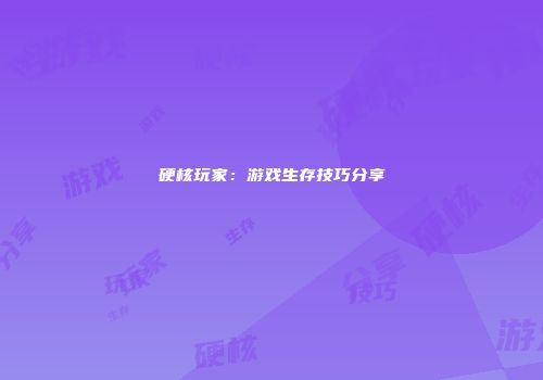 硬核玩家：游戏生存技巧分享