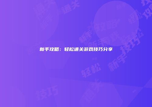 新手攻略：轻松通关游戏技巧分享