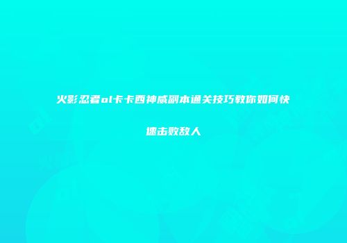 火影忍者ol卡卡西神威副本通关技巧教你如何快速击败敌人