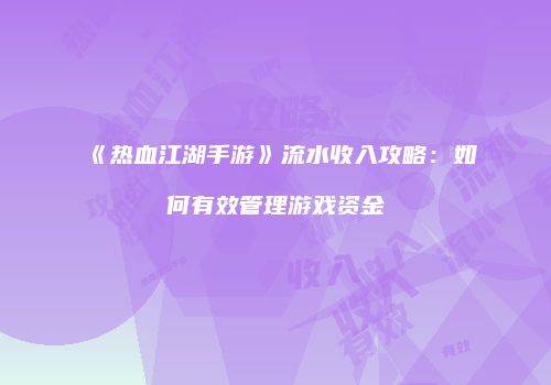 《热血江湖手游》流水收入攻略：如何有效管理游戏资金