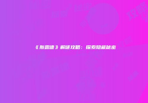 《斯露德》解谜攻略：探索隐藏秘密