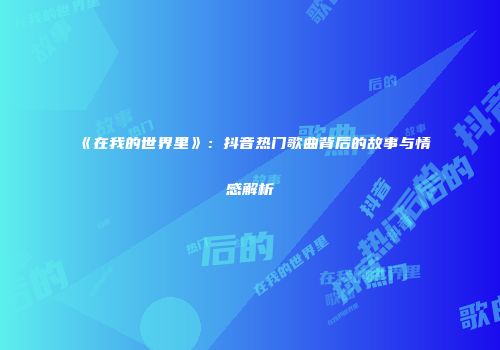 《在我的世界里》：抖音热门歌曲背后的故事与情感解析