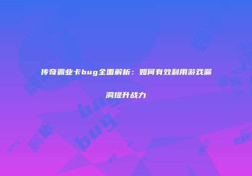 传奇霸业卡bug全面解析：如何有效利用游戏漏洞提升战力