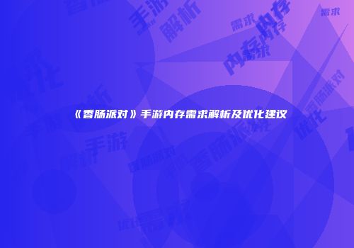 《香肠派对》手游内存需求解析及优化建议