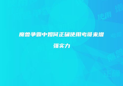 魔兽争霸中如何正确使用考哥来增强实力