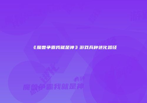 《魔兽争霸我就是神》游戏兵种进化路径
