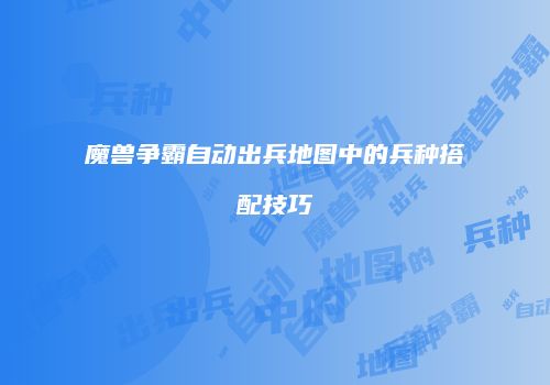 魔兽争霸自动出兵地图中的兵种搭配技巧