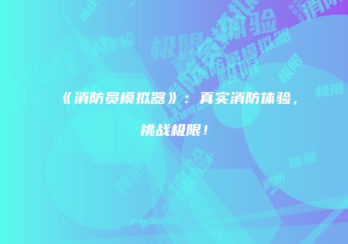 《消防员模拟器》：真实消防体验，挑战极限！