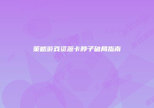 策略游戏资源卡脖子破局指南