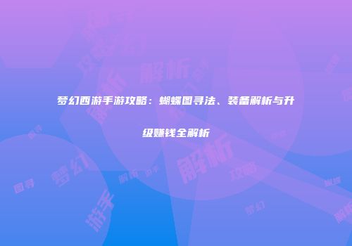 梦幻西游手游攻略：蝴蝶图寻法、装备解析与升级赚钱全解析