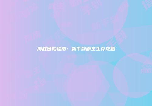 海底冒险指南：新手到霸主生存攻略
