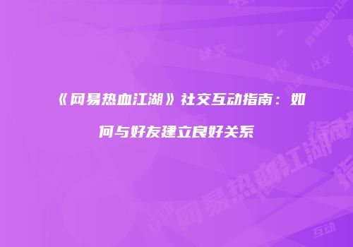 《网易热血江湖》社交互动指南：如何与好友建立良好关系