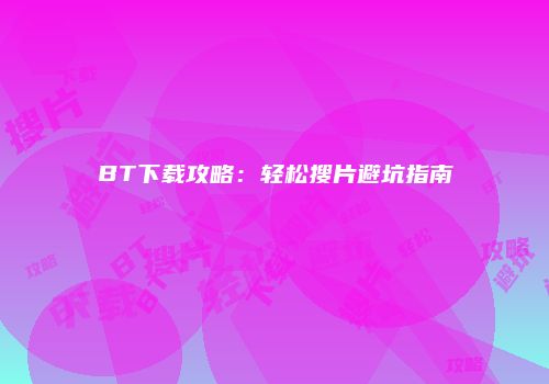 BT下载攻略：轻松搜片避坑指南