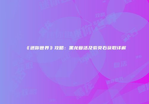 《迷你世界》攻略：黑龙复活及紫荧石获取详解