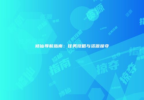 修仙导航指南：任务攻略与资源掠夺