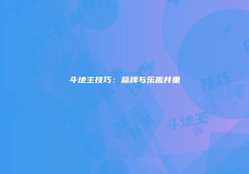 斗地主技巧：赢牌与乐趣并重