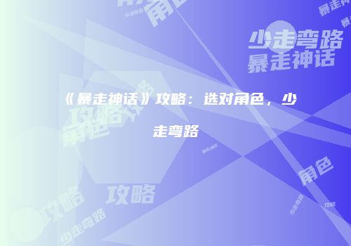 《暴走神话》攻略：选对角色，少走弯路