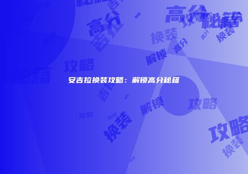 安吉拉换装攻略：解锁高分秘籍