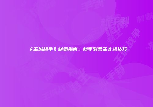 《王城战争》制霸指南：新手到君王实战技巧