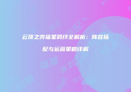 云顶之弈福星羁绊全解析：阵容搭配与运营策略详解