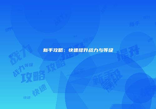 新手攻略：快速提升战力与等级
