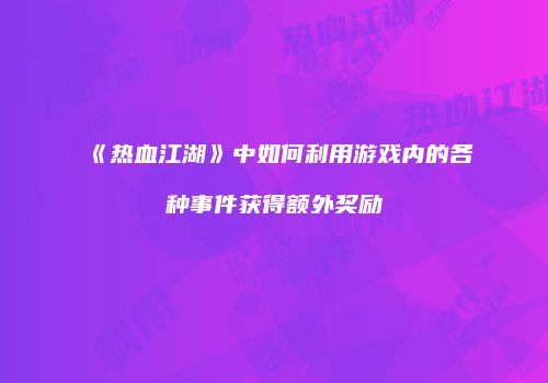 《热血江湖》中如何利用游戏内的各种事件获得额外奖励