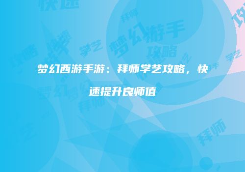 梦幻西游手游：拜师学艺攻略，快速提升良师值