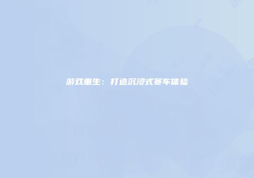 游戏重生：打造沉浸式赛车体验