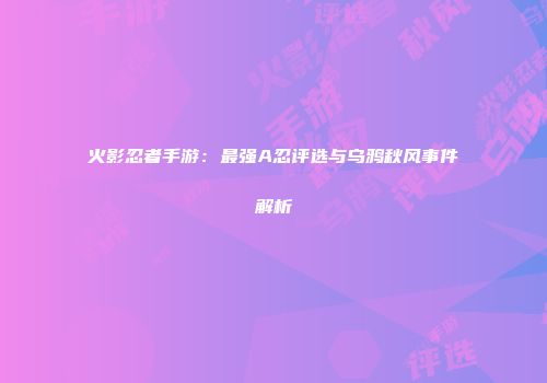 火影忍者手游：最强A忍评选与乌鸦秋风事件解析